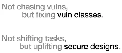 A secure design motto, 'Not chasing vulns, but fixing vuln classes. Not shifting tasks, but uplifting secure designs.'